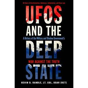 UFOs and the Deep State: A History of the Military and Shadow Government's War Against the Truth, Paperback - Kevin D. Randle imagine