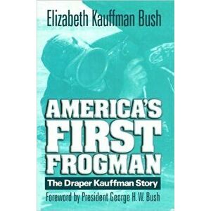 America's First Frogman: The Draper Kauffman Story, Paperback - Elizabeth Kauffman Bush imagine