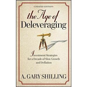 The Age of Deleveraging: Investment Strategies for a Decade of Slow Growth and Deflation, Paperback - A. Gary Shilling imagine