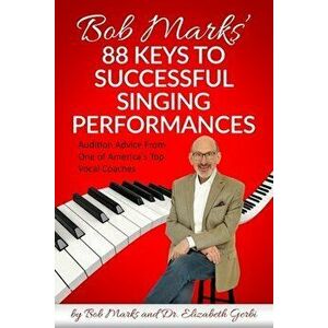 Bob Marks' 88 Keys to Successful Singing Performances: Audition Advice From One of America's Top Vocal Coaches, Paperback - Elizabeth Gerbi imagine