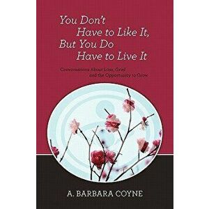 You Don't Have to Like It, But You Do Have to Live It, Paperback - A. Barbara Coyne Ph. D. imagine