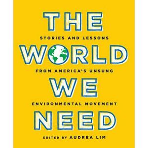 The World We Need: Stories and Lessons from America's Unsung Environmental Movement, Paperback - Audrea Lim imagine