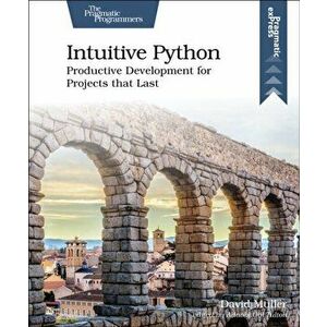 Intuitive Python: Productive Development for Projects That Last, Paperback - David Muller imagine