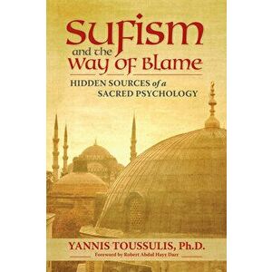 Sufism and the Way of Blame: Hidden Sources of a Sacred Psychology, Paperback - Yannis Toussulis Phd imagine