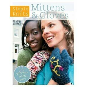 Simple Knits - Mittens & Gloves: 12 Great Ways to Keep Warm, Paperback - Clare Crompton imagine