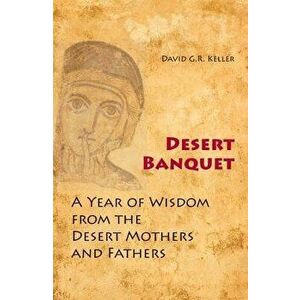 Desert Banquet: A Year of Wisdom from the Desert Mothers and Fathers, Paperback - David G. R. Keller imagine