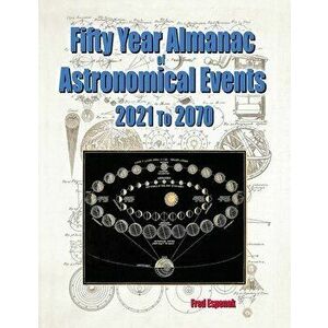 Fifty Year Almanac of Astronomical Events - 2021 to 2070, Paperback - Fred Espenak imagine