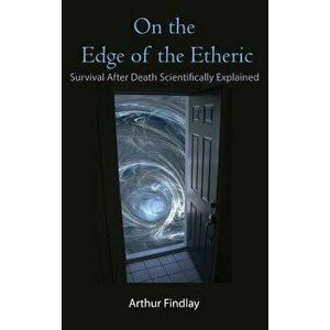 On the Edge of the Etheric: Survival After Death Scientifically Explained, Hardcover - Arthur Findlay imagine