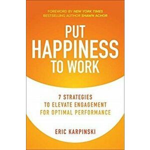 Put Happiness to Work: 7 Strategies to Elevate Engagement for Optimal Performance, Hardcover - Shawn Achor imagine