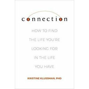 Connection: How to Find the Life You're Looking for in the Life You Have, Hardcover - Kristine Klussman imagine