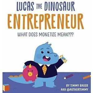 Lucas The Dinosaur Entrepreneur - What Does Monetize mean, Hardcover - Timmy Bauer imagine