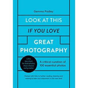 Look at This If You Love Great Photography: A Critical Curation Off 100 Essential Photos - Packed with Links to Further Reading, Listening and Viewing imagine