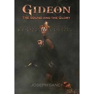Gideon: The Sound and The Glory, Hardcover - Joseph Ganci imagine
