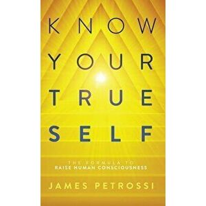 Know Your True Self: The Formula to Raise Human Consciousness, Hardcover - James Petrossi imagine