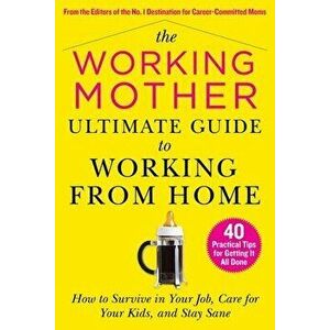 The Working Mother Ultimate Guide to Working from Home: How to Survive in Your Job, Care for Your Kids, and Stay Sane - Working Mother Magazine imagine