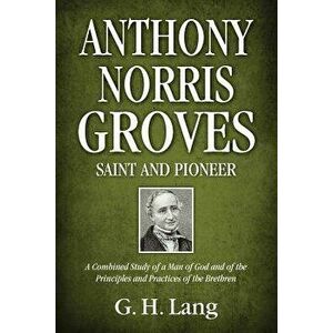 Anthony Norris Groves: Saint and Pioneer: A Combined Study of a Man of God and of the Principles and Practices of the Brethren - G. H. Lang imagine