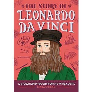 The Story of Leonardo Da Vinci: A Biography Book for New Readers, Paperback - Ciara O'Neal imagine