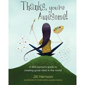 Thanks, You're Awesome! A Little Person's Guide to Creating Good Vibes in the World, Paperback - Jill Harrison imagine