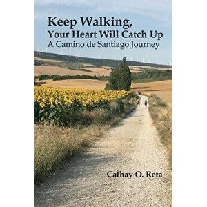 Keep Walking, Your Heart Will Catch Up: A Camino de Santiago Journey, Paperback - Cathay O. Reta imagine