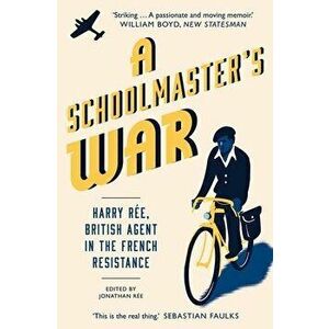 A Schoolmaster's War: Harry Ree, British Agent in the French Resistance, Paperback - Jonathan Ree imagine