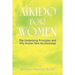 Aikido for Women: The Underlying Principles and Why Women Have the Advantage, Paperback - Barbara Butler imagine