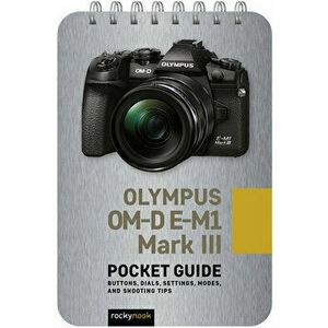 Olympus Om-D E-M1 Mark III: Pocket Guide: Buttons, Dials, Settings, Modes, and Shooting Tips, Spiral - *** imagine