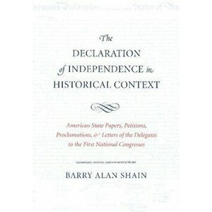 The Declaration of Independence in Historical Context: American State Papers, Petitions, Proclamations, and Letters of the Delegates to the First Nati imagine