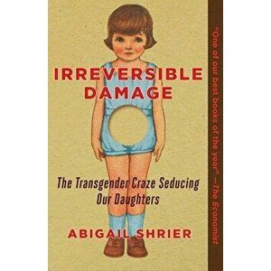 Irreversible Damage: The Transgender Craze Seducing Our Daughters, Paperback - Abigail Shrier imagine