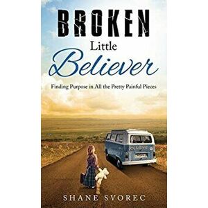 Broken Little Believer: Finding Purpose in All the Pretty Painful Pieces, Hardcover - Shane Svorec imagine