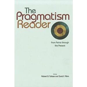 The Pragmatism Reader: From Peirce Through the Present, Paperback - Robert B. Talisse imagine
