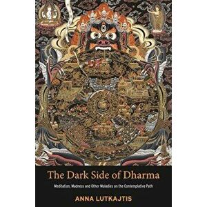 The Dark Side of Dharma: Meditation, Madness and Other Maladies on the Contemplative Path, Paperback - Anna Lutkajtis imagine