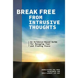 Break Free from Intrusive Thoughts: An Evidence-Based Guide for Managing Fear and Finding Peace, Paperback - Debra Kissen imagine