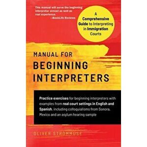 Manual for Beginning Interpreters: A Comprehensive Guide to Interpreting in Immigration Courts, Paperback - Oliver Strömmuse imagine