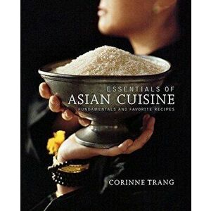 Essentials of Asian Cuisine: Fundamentals and Favorite Recipes, Paperback - Corinne Trang imagine