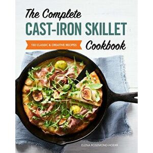 The Complete Cast Iron Skillet Cookbook: 150 Classic and Creative Recipes, Paperback - Elena Rosemond-Hoerr imagine