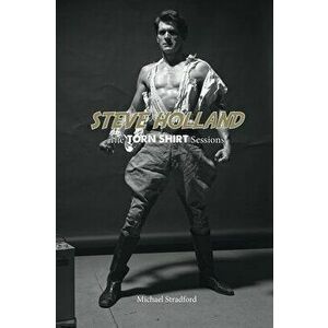 Steve Holland: The Torn Shirt Sessions, Hardcover - Michael Stradford imagine
