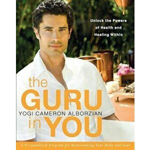 The Guru in You: A Personalized Program for Rejuvenating Your Body and Soul, Paperback - Yogi Cameron Alborzian imagine