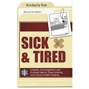 Sick and Tired: Empathy, Encouragement, and Practical Help for Those Suffering from Chronic Health Problems, Paperback - Kimberly Rae imagine