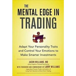 The Mental Edge in Trading: Adapt Your Personality Traits and Control Your Emotions to Make Smarter Investments - Jason Williams imagine