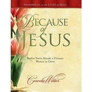 Because of Jesus: Realize You're Already a Virtuous Woman in Christ, Paperback - Connie Witter imagine