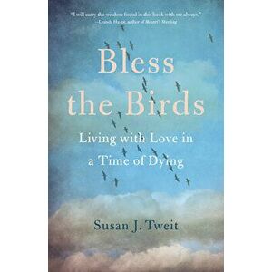 Bless the Birds: Living with Love in a Time of Dying, Paperback - Susan J. Tweit imagine