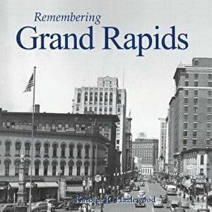 Remembering Grand Rapids, Paperback - Karolee R. Hazlewood imagine