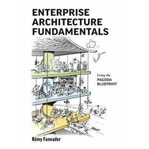 Enterprise Architecture Fundamentals: Using the Pagoda Blueprint, Paperback - Rémy Fannader imagine