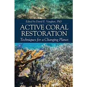 Active Coral Restoration: Techniques for a Changing Planet, Hardcover - David E. Vaughan imagine