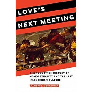 Love's Next Meeting: The Forgotten History of Homosexuality and the Left in American Culture, Hardcover - Aaron Lecklider imagine