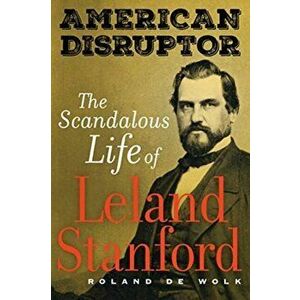 American Disruptor: The Scandalous Life of Leland Stanford, Paperback - Roland de Wolk imagine