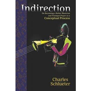 Indirection: On Becoming a Better Musician and Trumpet Player as a Conceptual Process, Paperback - James Michiel imagine