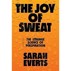 The Joy of Sweat: The Strange Science of Perspiration, Hardcover - Sarah Everts imagine