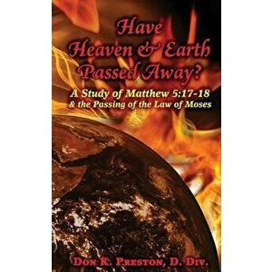 Have Heaven and Earth Passed Away?: A Study of Matthew 5: 17-18 and the Passing of the Law of Moses, Paperback - Don K. Preston D. DIV imagine