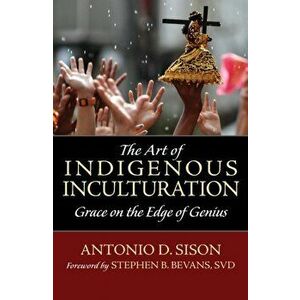 The Art of Indigenous Inculturation: Grace on the Edge of Genius, Paperback - Antonio Sison imagine